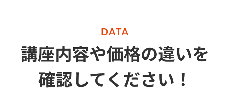 DATA
講座内容や価格の違いを
確認してください!
