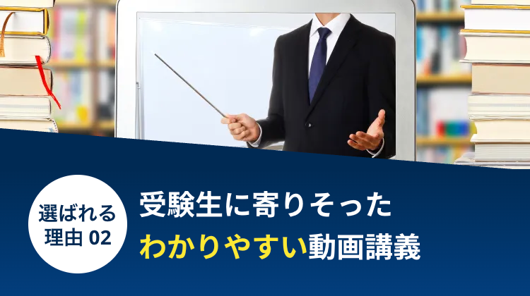 選ばれる受験生に寄りそった
理由 02
わかりやすい動画講義