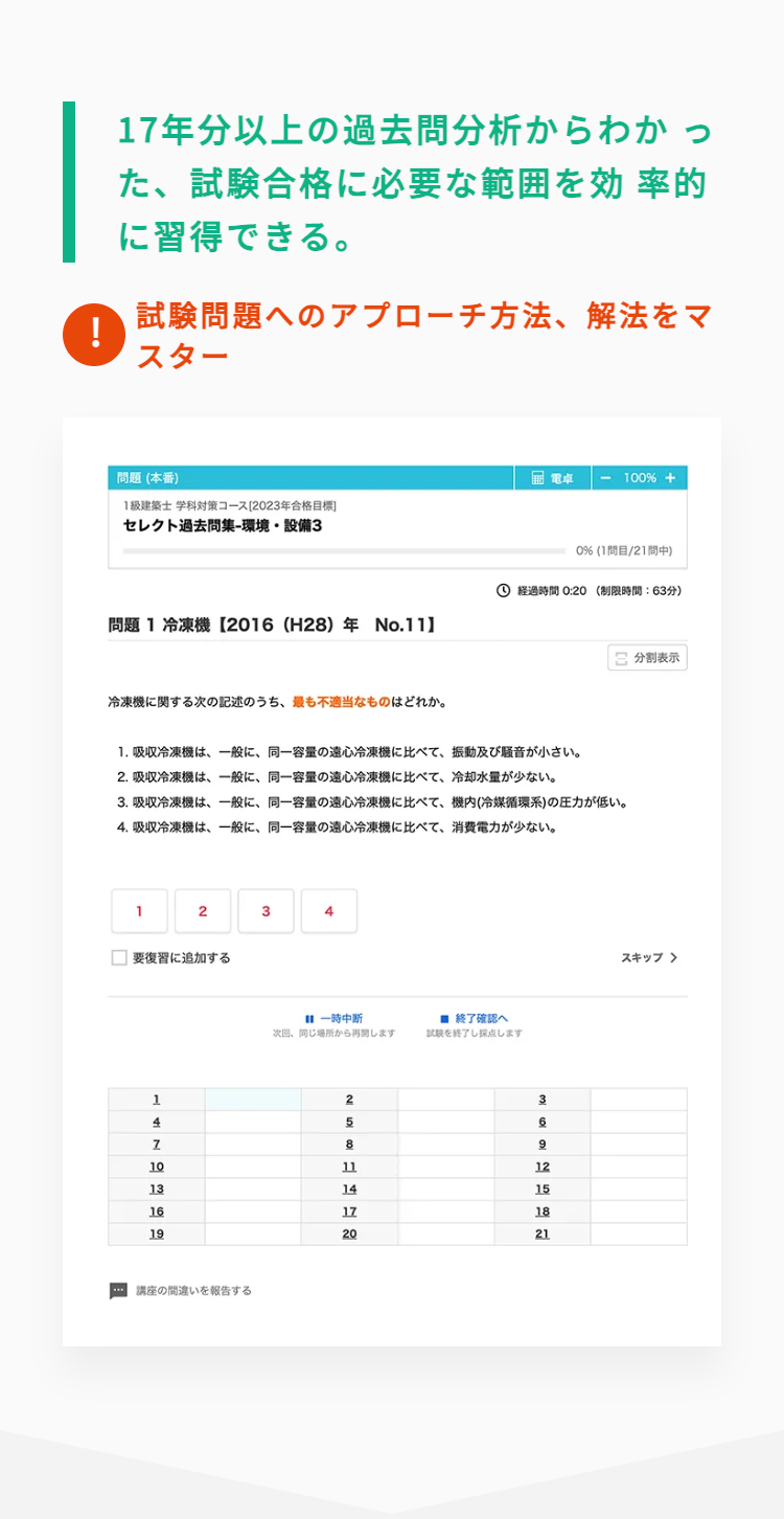 17年分以上の過去問分析からわかっ
また、試験合格に必要な範囲を効率的
に習得できる。
!
試験問題へのアプローチ方法、 解法をマ
スター
問題 (本番)
電卓
100% +
1級建築士 学科対策コース[2023年合格目標]
セレクト過去問集-環境・設備3
0% (1問目/21問中)
経過時間 0:20 (制限時間: 63分)
問題1冷凍機 【2016(H28)年 No.11】
冷凍機に関する次の記述のうち、最も不適当なものはどれか。
1. 吸収冷凍機は、一般に、 同一容量の遠心冷凍機に比べて、 振動及び騒音が小さい。
2. 吸収冷凍機は、一般に、 同一容量の遠心冷凍機に比べて、 冷却水量が少ない。
3. 吸収冷凍機は、一般に、 同一容量の遠心冷凍機に比べて、 機内 (冷媒循環系) の圧力が低い。
4. 吸収冷凍機は、一般に、 同一容量の遠心冷凍機に比べて、 消費電力が少ない。
2
3
4
要復習に追加する
一時中断
■終了確認へ
次回、 同じ場所から再開します
試験を終了し採点します
1 4 7 10 1
2
3
5
6
8
9
11
12
13
14
15
16
17
18
19
20
21
講座の間違いを報告する
分割表示
スキップ >