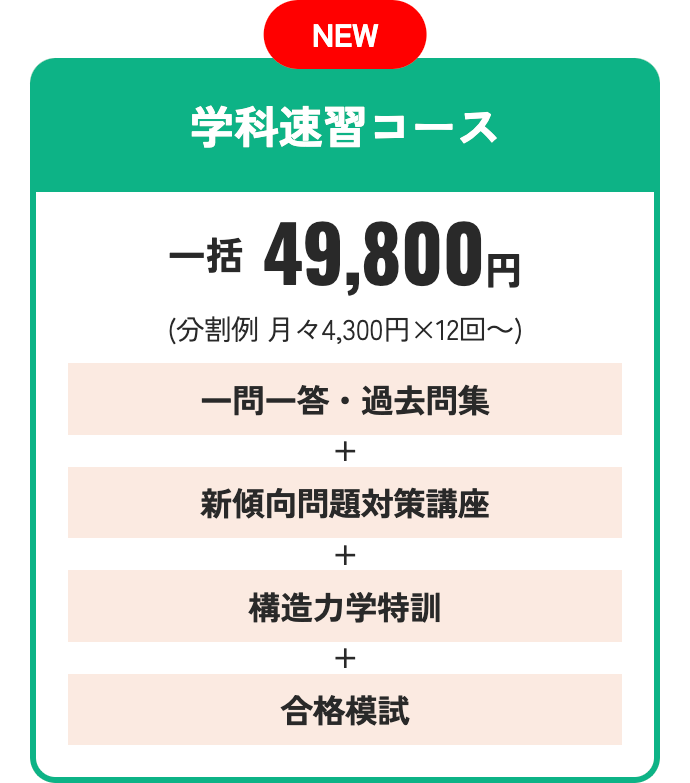 NEW
学科速習コース
一括 49,800円
(分割例 月々4,300円×12回~)
一問一答 ・過去問集
+
新傾向問題対策講座
+
構造力学特訓
+
合格模試