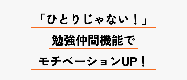 「ひとりじゃない!」
勉強仲間機能で
モチベーションUP!