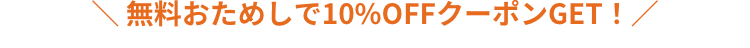 無料おためしで10%OFFクーポンGET! /