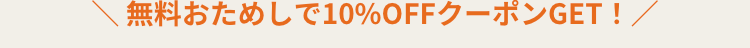 無料おためしで10%OFFクーポンGET! /