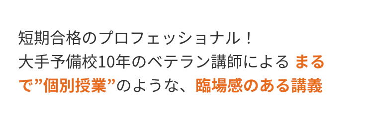 短期合格のプロフェッショナル!
大手予備校10年のベテラン講師によるまる
”個別授業”のような、臨場感のある講義