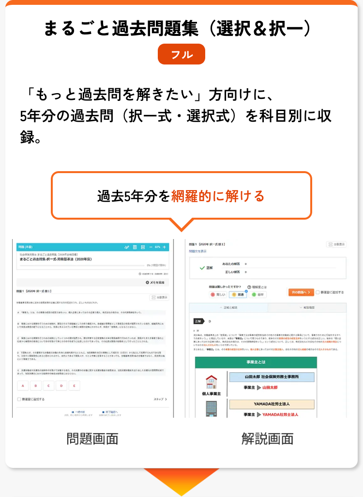 まるごと過去問題集 (選択&択一)
フル
「もっと過去問を解きたい」 方向けに、
•
5年分の過去問 (択一式 選択式) を科目別に収
録。
過去5年分を網羅的に解ける
8-60%+
2020年11
問題文を表示
)
まるごと過去問集 一式・労働基準法 (2020年度)
における業務を行うた
Cとして
しただけであってもそ
メモを
りすることがあっても、はなく、
あっ
A
B
C
に関する
問題画面
あなたの
✓ EN
正しい答
正解
D
しかったですか?
理解とは
次へ>
しい
正解と解説
をするすべ
その者をいう。」としている。
夏にあってはそ
いる。
個人事業主
スキップ >
とは
山田太郎 社会保険労務士事務所
事業主 山田太郎
YAMADA社労士法人
事業主 YAMADA社労士法人
解説画面
そのものである。
表示