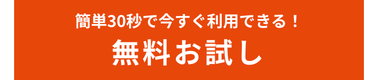 簡単30秒で今すぐ利用できる!
無料お試し