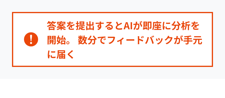 答案を提出するとAIが即座に分析を
! 開始。数分でフィードバックが手元
に届く