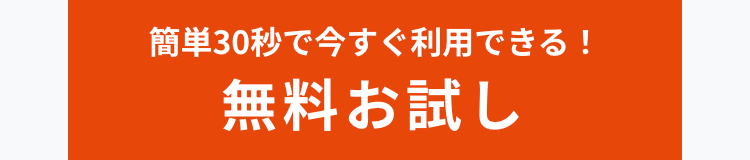 簡単30秒で今すぐ利用できる!
無料お試し