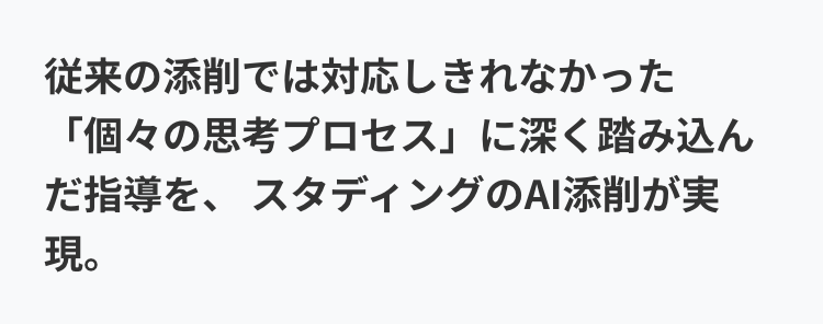 従来の添削では対応しきれなかった
「個々の思考プロセス」に深く踏み込ん
だ指導を、スタディングのAI添削が実
現。