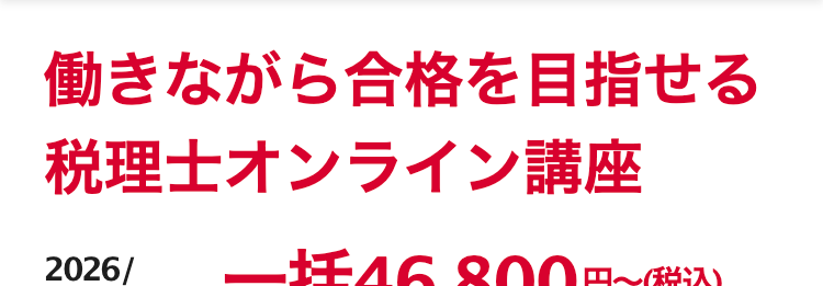 働きながら合格を目指せる
税理士オンライン講座
2026/
2027年度版
一括46,800円~(税込)
確かな合格実績 圧倒的な低価格
税理士合格者
累計2,000名突破 ※
オンライン
完結
4,000円/月~圧倒的コスパ
通信講座トップ級の合格実績
④ Al が短期合格をフルサポート