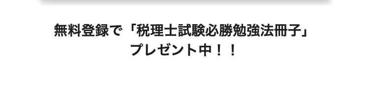 無料登録で「税理士試験必勝勉強法冊子」
プレゼント中!!