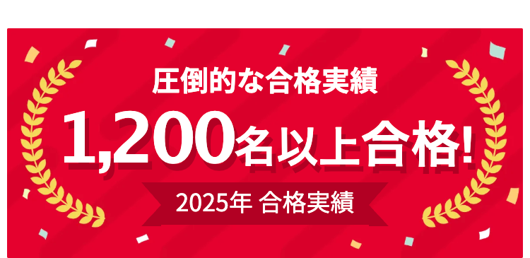 圧倒的な合格実績
1,200名以上合格!
2025年合格実績