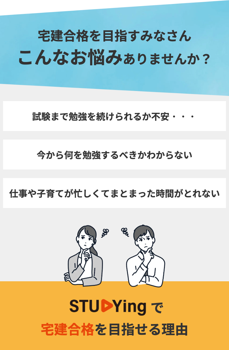 宅建合格を目指すみなさん
こんなお悩みありませんか?
試験まで勉強を続けられるか不安・
今から何を勉強するべきかわからない
仕事や子育てが忙しくてまとまった時間がとれない
STUDYing T
宅建合格を目指せる理由
