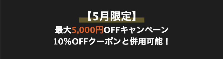 【5月限定】
最大5,000円OFFキャンペーン
10%OFFクーポンと併用可能!